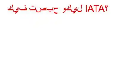 كيف تصبح وكيل IATA؟